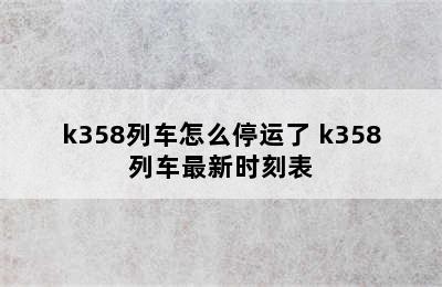 k358列车怎么停运了 k358列车最新时刻表